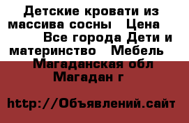 Детские кровати из массива сосны › Цена ­ 3 970 - Все города Дети и материнство » Мебель   . Магаданская обл.,Магадан г.